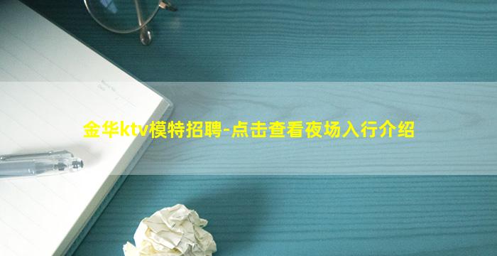 金华ktv模特招聘-点击查看夜场入行介绍